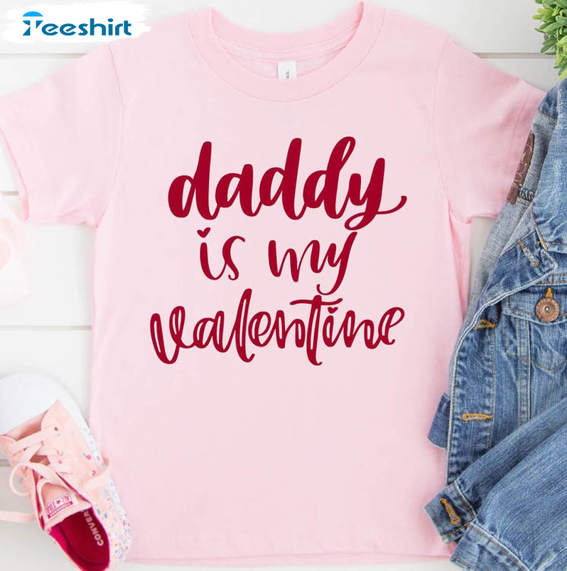 Daddy Is My Valentine Sweatshirt, Funny Unisex T-shirt Short Sleeve