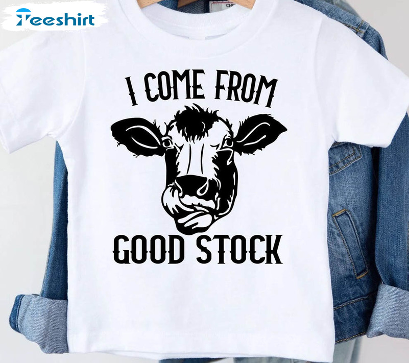 I Come From Good Stock Shirt, Cow Toddler Sweatshirt Unisex T-shirt