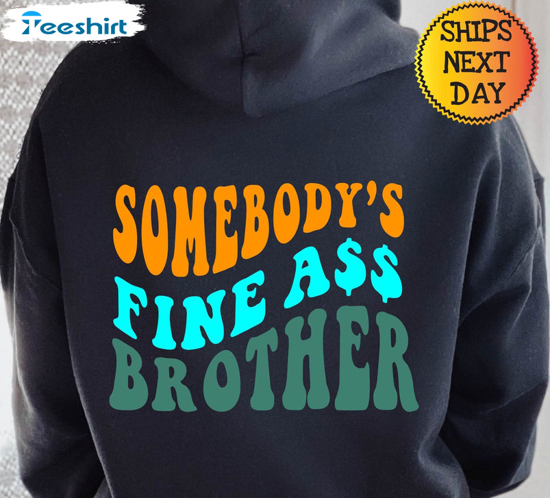 Somebody's Fine Ass Brother Shirt, Funny Unisex T-shirt Long Sleeve