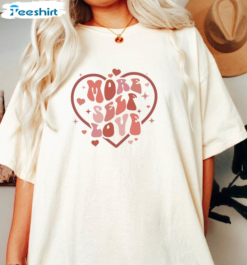 More Self Love Shirt, Valentines Apparel Unisex Hoodie Crewneck