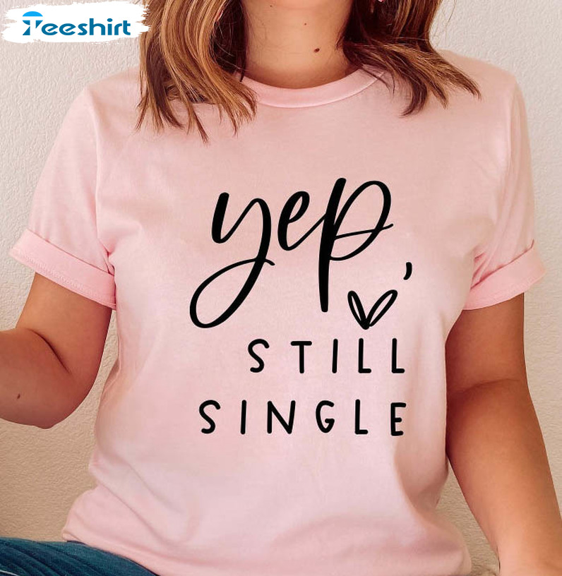 Yep Still Single Shir, Funny Valentine Unisex Hoodie Crewneck