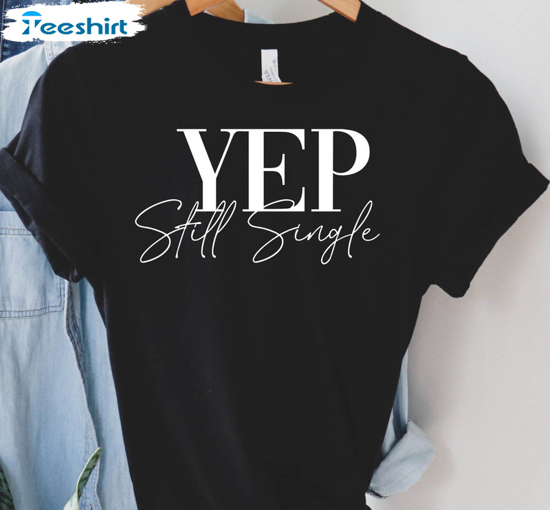 Yep Still Single Shirt, Funny Single Crewneck Sweater