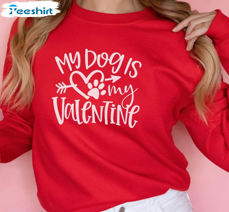 My Dog Is My Valentine Shirt, Dog Mom Unisex T-shirt Crewneck