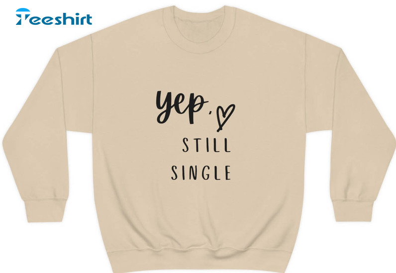 Yep Still Single Trending Shirt, Funny Valentines Day Sweater Long Sleeve