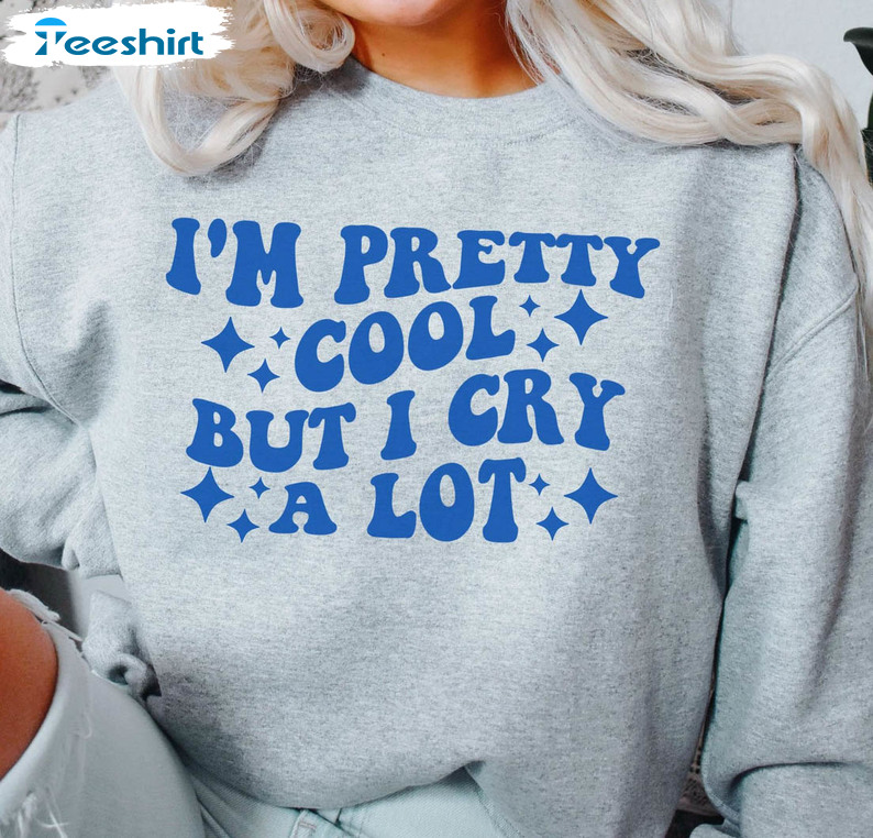 I'm Pretty Cool But I Cry A Lot Shirt, Emotional Crewneck Short Sleeve