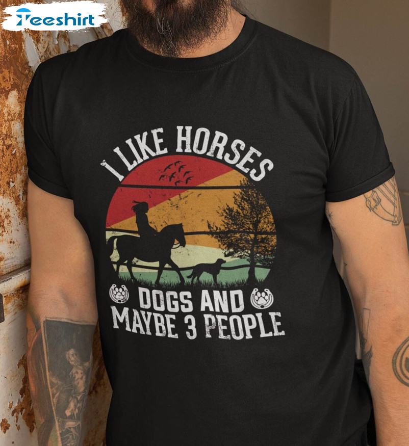 I Like Horses Dogs And Maybe 3 People Shirt, Dogs Horse Unisex Hoodie Crewneck