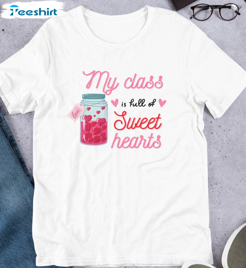 My Class Is Full Of Sweet Hearts Shirt, Valentines Day Unisex Hoodie Short Sleeve