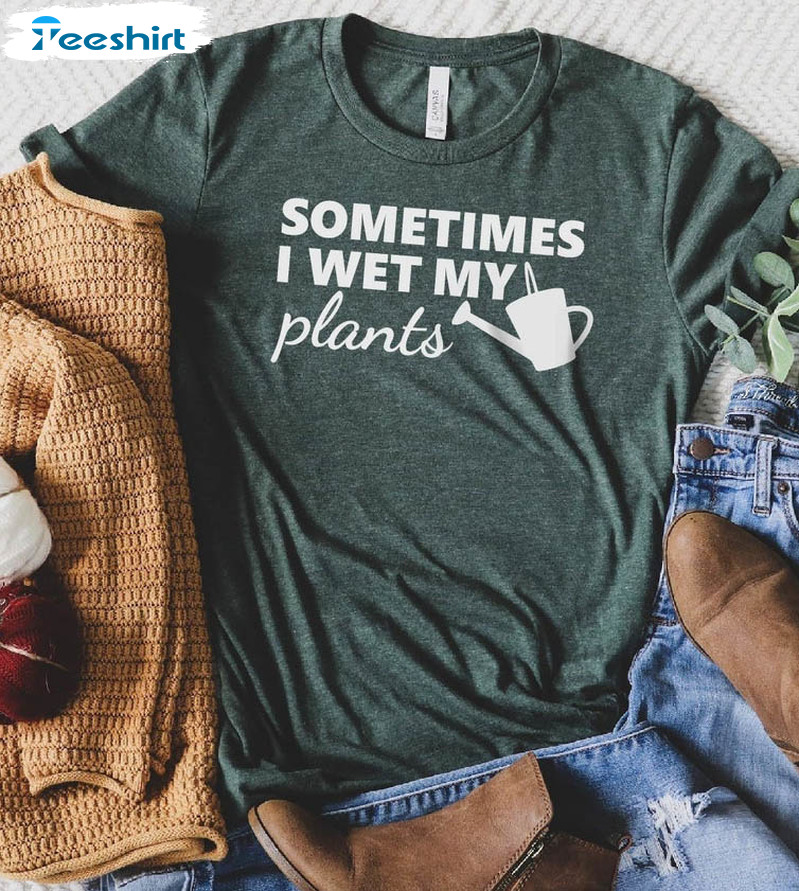 Sometimes I Wet My Plants Shirt, Funny Unisex T-shirt Long Sleeve