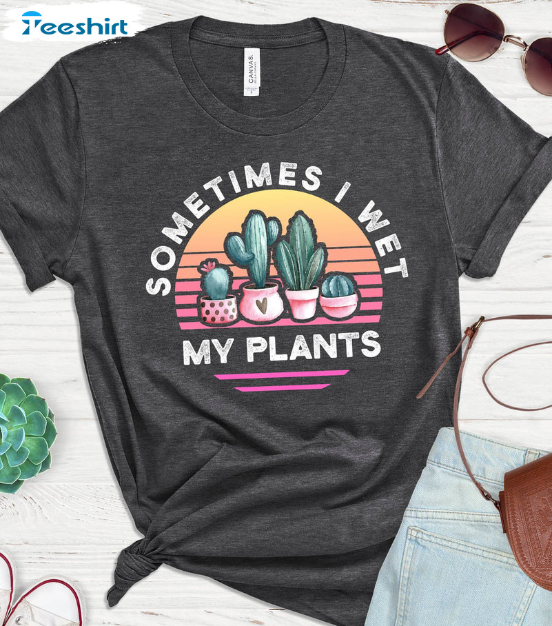 Sometimes I Wet My Plants Vintage Shirt, Plant Lover Trending Long Sleeve