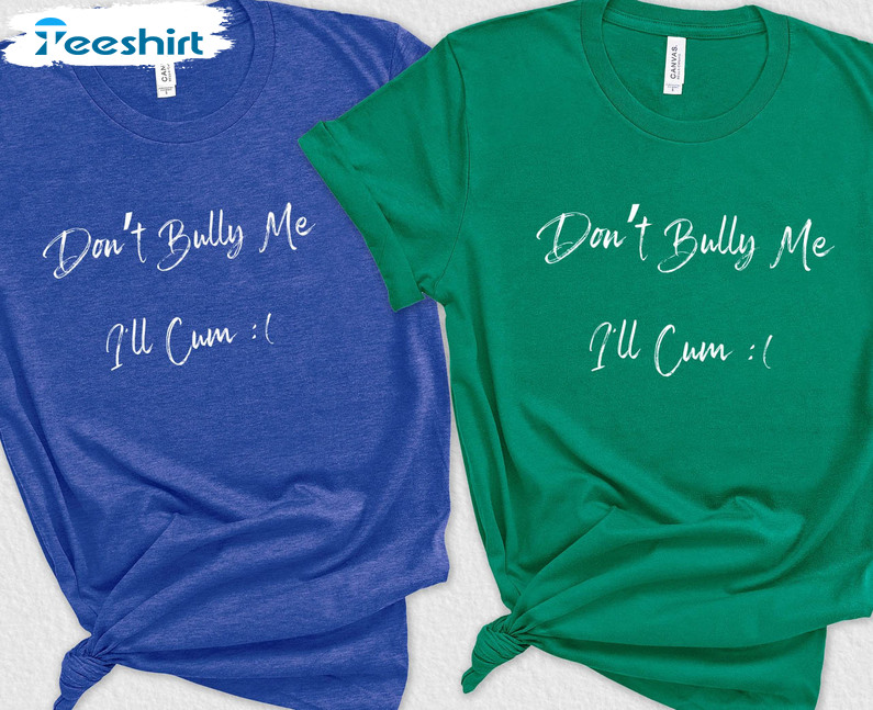 Don't Bully Me I'll Cum Shirt, Funny Short Sleeve Sweatshirt