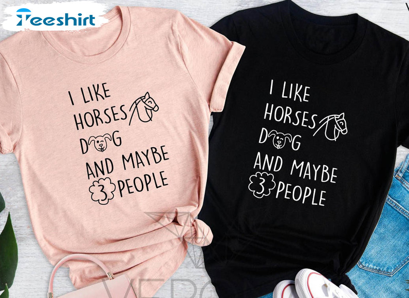 I Like Horses Dogs And Maybe 3 People Shirt, Horse Lover Crewneck Unisex T-shirt