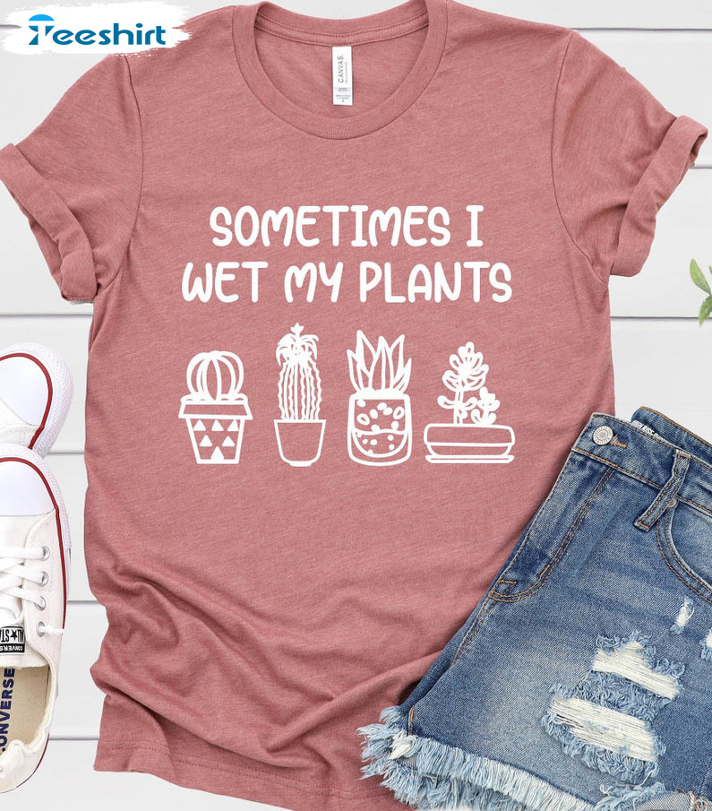 Sometimes I Wet My Plants Shirt, Plant Lover Short Sleeve Long Sleeve