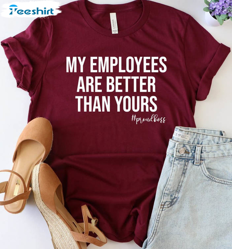 My Employees Are Better Than Yours Trendy Sweatshirt, Unisex T-shirt