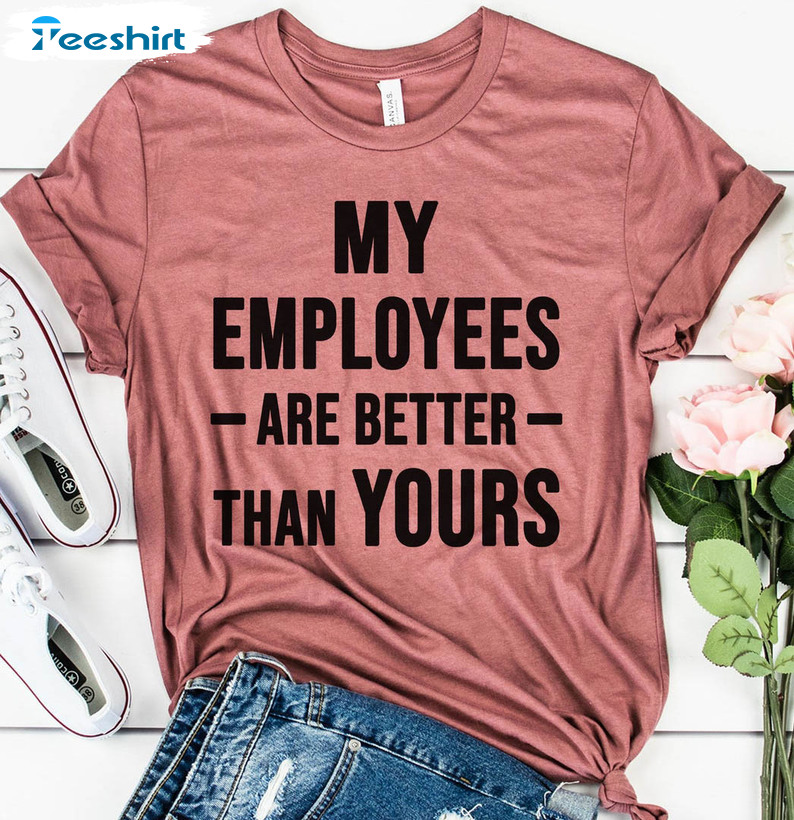 My Employees Are Better Than Yours Shirt, Funny Boss Day Short Sleeve Unisex T-shirt