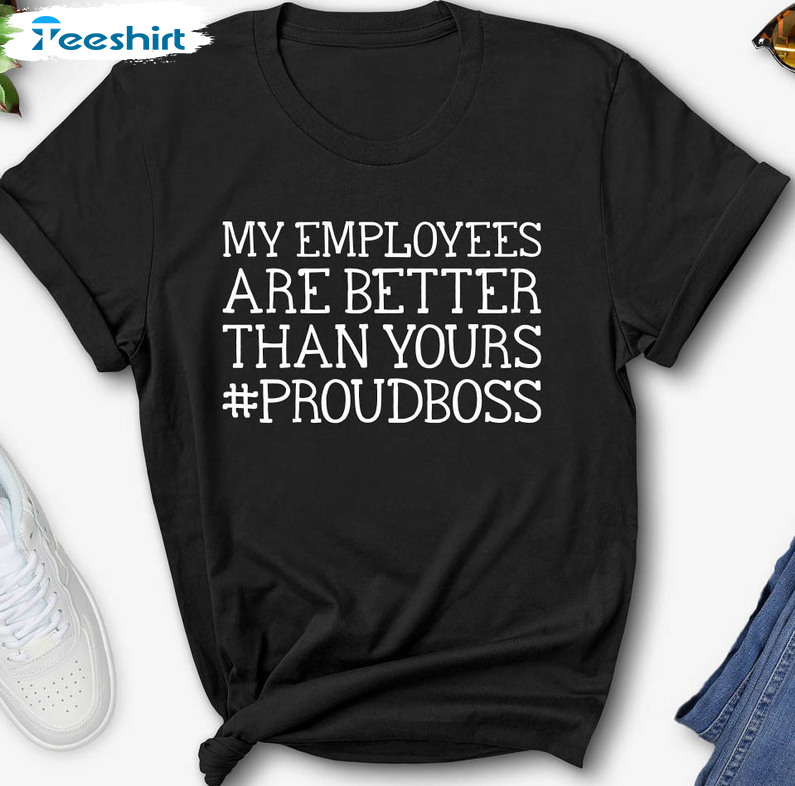 My Employees Are Better Than Yours Boss Shirt, Appreciation Crewneck Sweatshirt