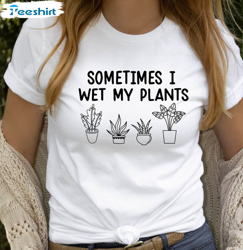 Sometimes I Wet My Plants Shirt, Funny Plant Short Sleeve Unisex T-shirt