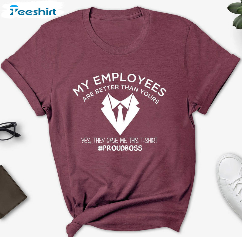 My Employees Are Better Than Yours Shirt, Funny Unisex T-shirt Crewneck