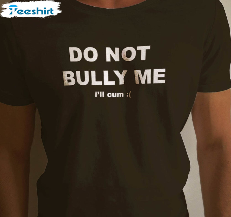 Don't Bully Me I'll Cum Shirt, Funny Unisex Hoodie Short Sleeve