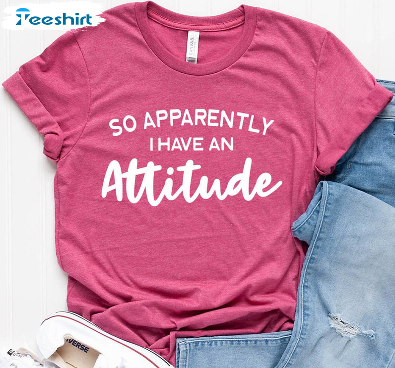 So Apparently I Have An Attitude Trendy Shirt, Funny Unisex T-shirt Long Sleeve