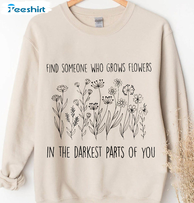 Find Someone Who Grows Flowers In The Darkest Parts Of You Shirt, Feminism Unisex Hoodie