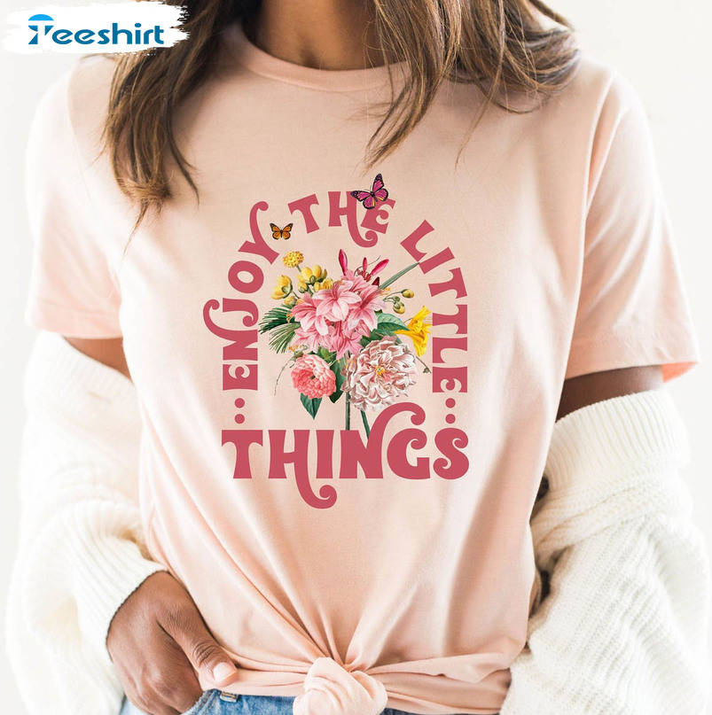 Enjoy The Little Things Flower Shirt, Enjoy Life Crewneck Unisex T-shirt