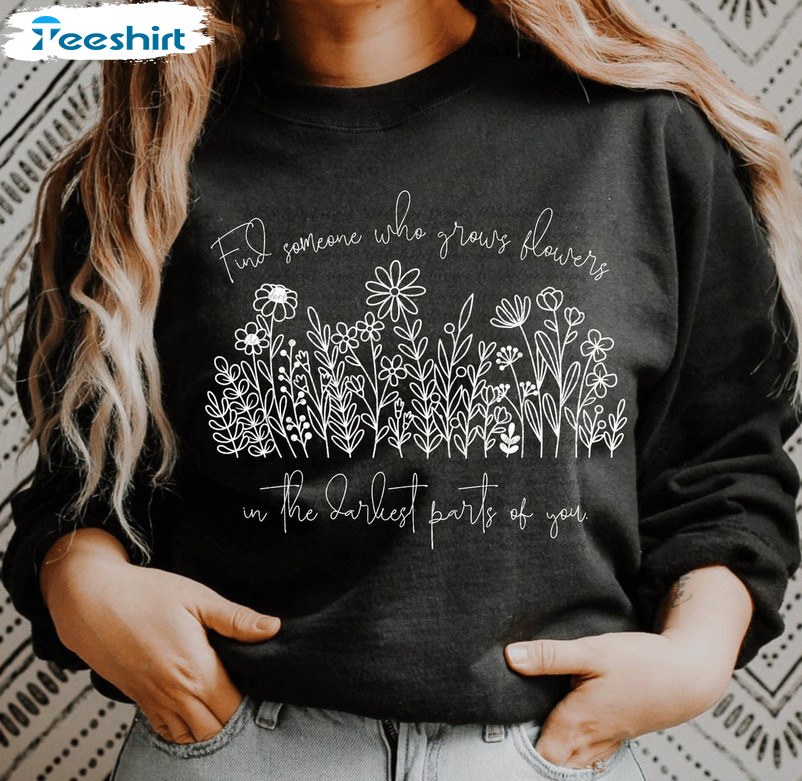 Find Someone Who Grows Flowers In The Darkest Parts Of You Sweatshirt, Country Western Short Sleeve