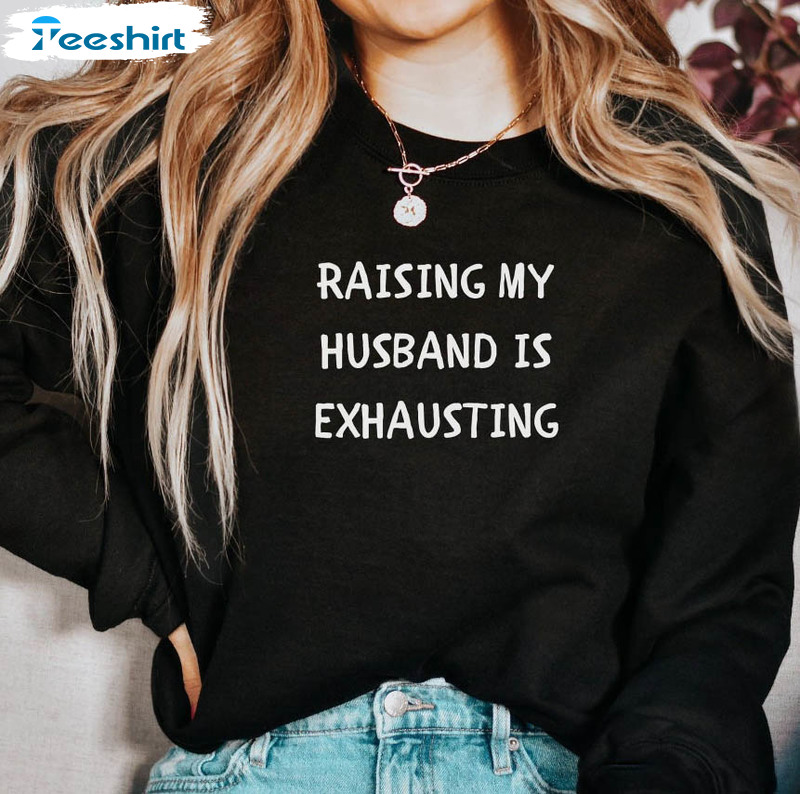 Raising My Husband Is Exhausting Vintage Shirt, Funny Wife Crewneck Unisex Hoodie