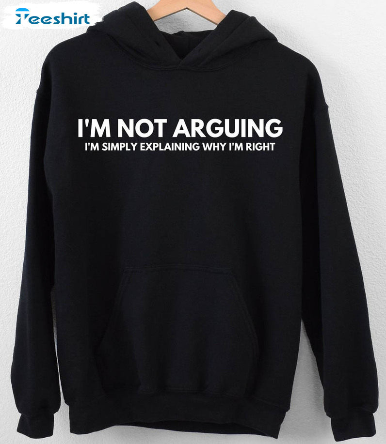 I'm Not Arguing I'm Just Explaining Why I'm Right Shirt, Trending Unisex T-shirt Short Sleeve