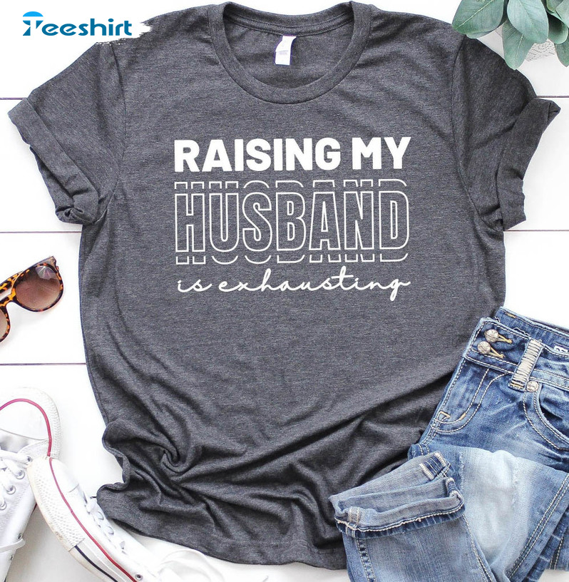 Raising My Husband Is Exhausting Shirt, Funny Short Sleeve Unisex T-shirt