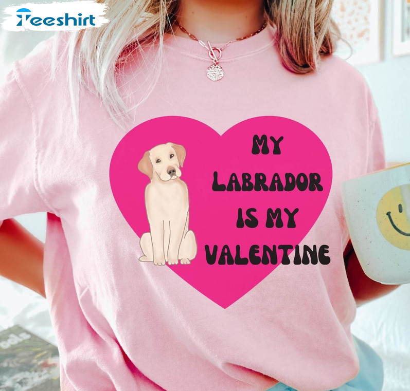 My Labrador Is My Valentine Shirt, Labrador Retriever Unisex Hoodie Crewneck