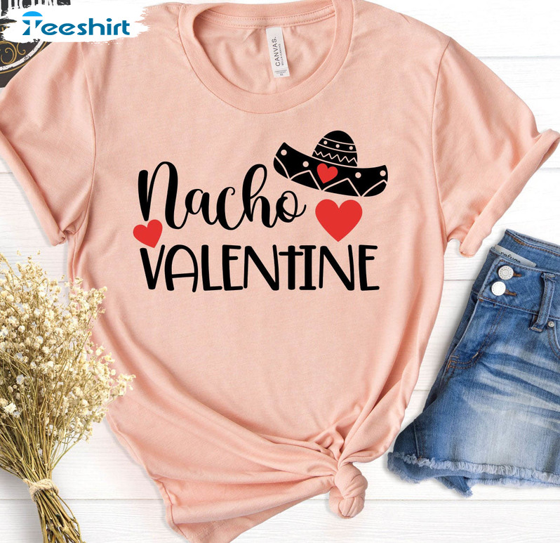 Nacho Valentine Trendy Shirt, Funny Unisex Hoodie Crewneck