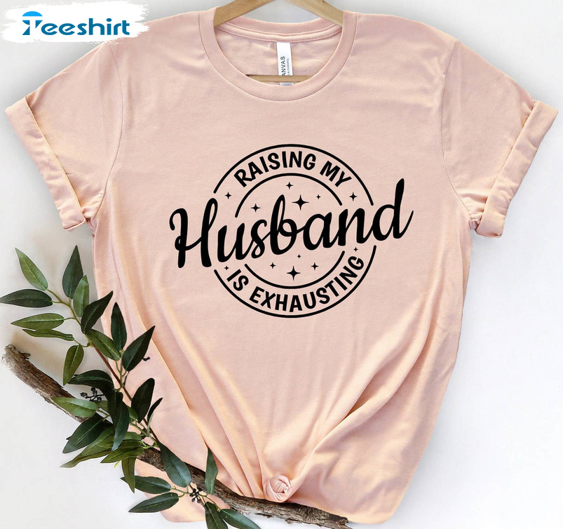 Raising My Husband Is Exhausting Shirt, Funny Saying Short Sleeve Crewneck