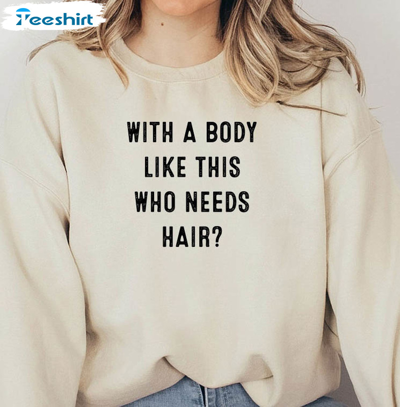 With A Body Like This Who Needs Hair Shirt, Funny Father's Day Sweatshirt