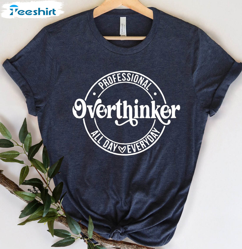 Professional Overthinker All Day Everyday Shirt, Funny Saying Unisex Hoodie Short Sleeve