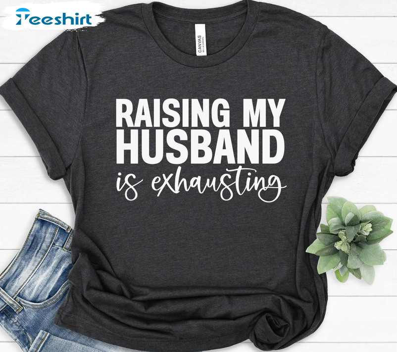 Raising My Husband Is Exhausting Funny Shirt, Vintage Unisex T-shirt Short Sleeve