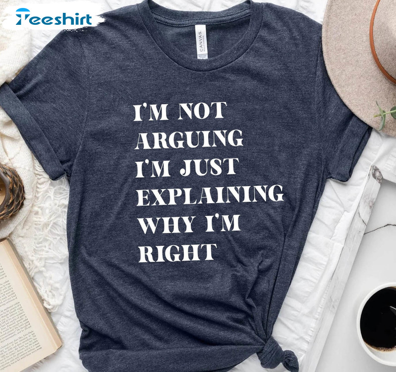 I'm Not Arguing I'm Just Explaining Why I'm Right Shirt, Funny Unisex T-shirt Short Sleeve