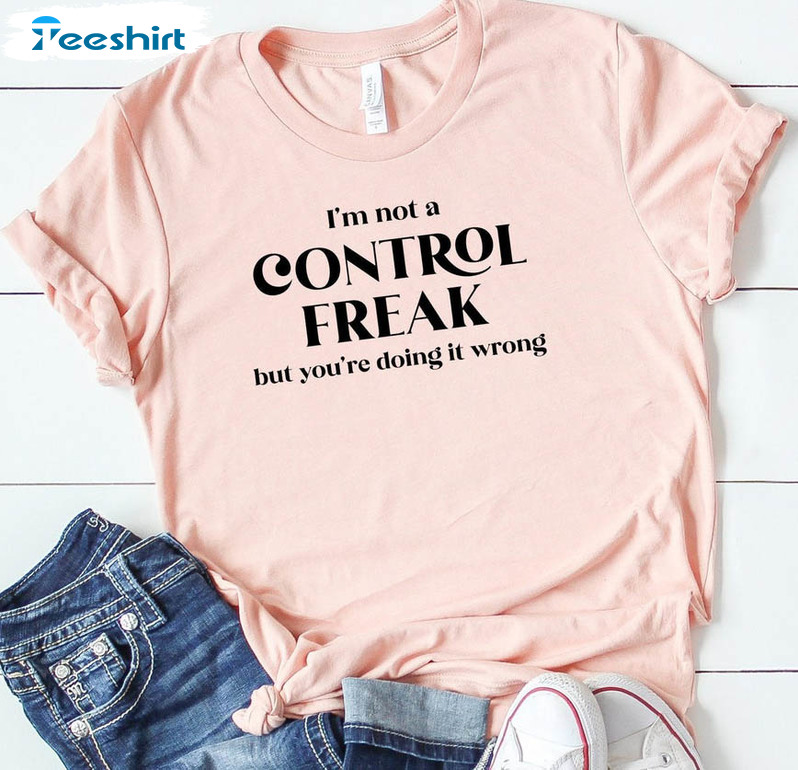 I'm Not A Control Freak But You're Doing It Wrong Shirt, Funny Mom Sweatshirt Short Sleeve