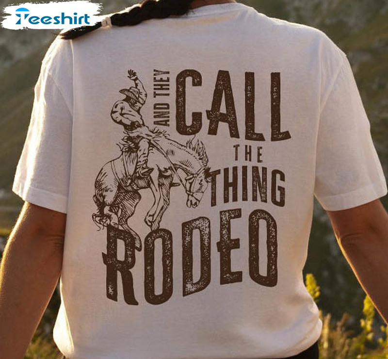 And They Call The Thing Rodeo Shirt, Country Music Sweatshirt Long Sleeve