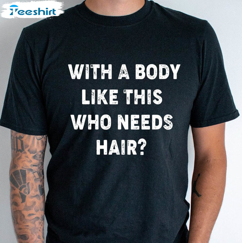 With A Body Like This Who Needs Hair Shirt, Fathers Day Crewneck Unisex Hoodie