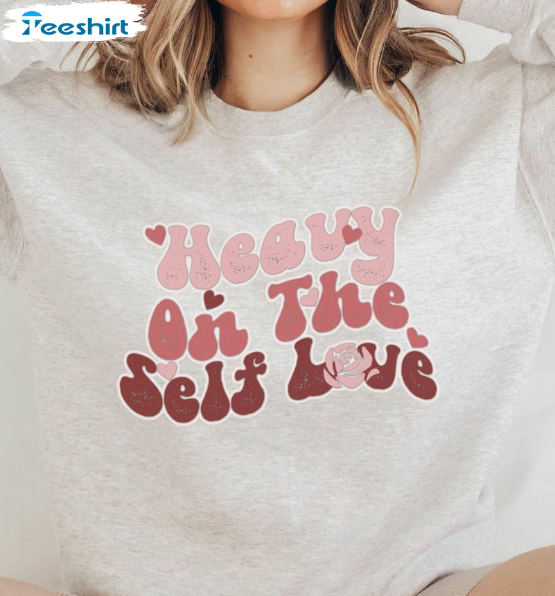 Heavy On The Self Love Sweatshirt, Funny Unisex Hoodie Long Sleeve