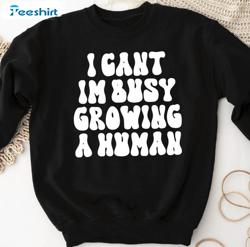 I Can't I'm Busy Growing A Human Shirt, Mom Life Tee Tops Unisex Hoodie