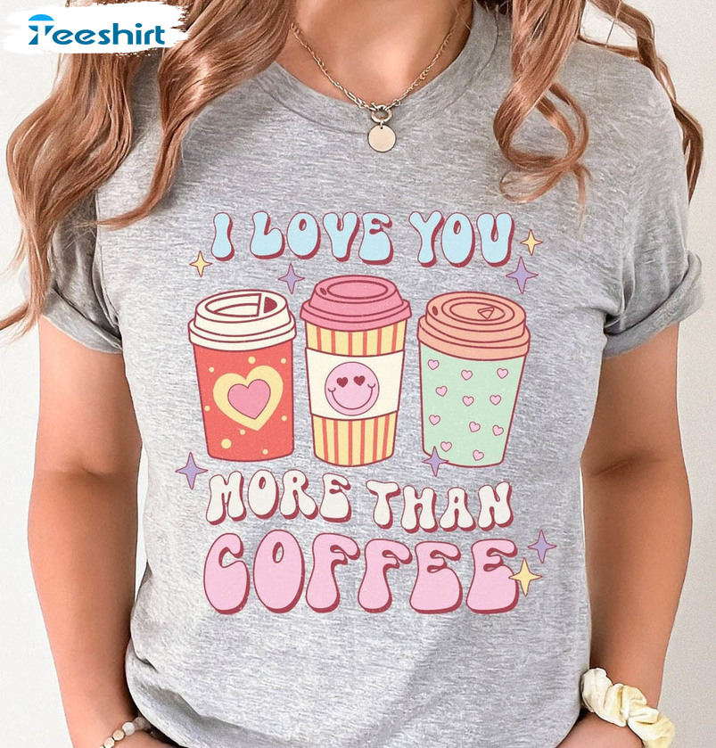 I Love You More Than Coffee Sweatshirt, Funny Unisex T-shirt Short Sleeve