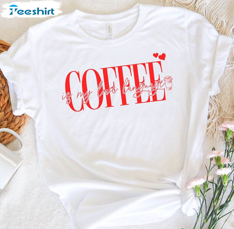 Coffee Is My Love Language Shirt, Coffee Lover Funny Crewneck Sweatshirt