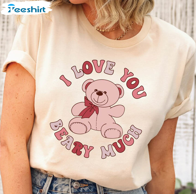 I Love You Beary Much Shirt, Valentine Teddy Bear Unisex Hoodie Long Sleeve