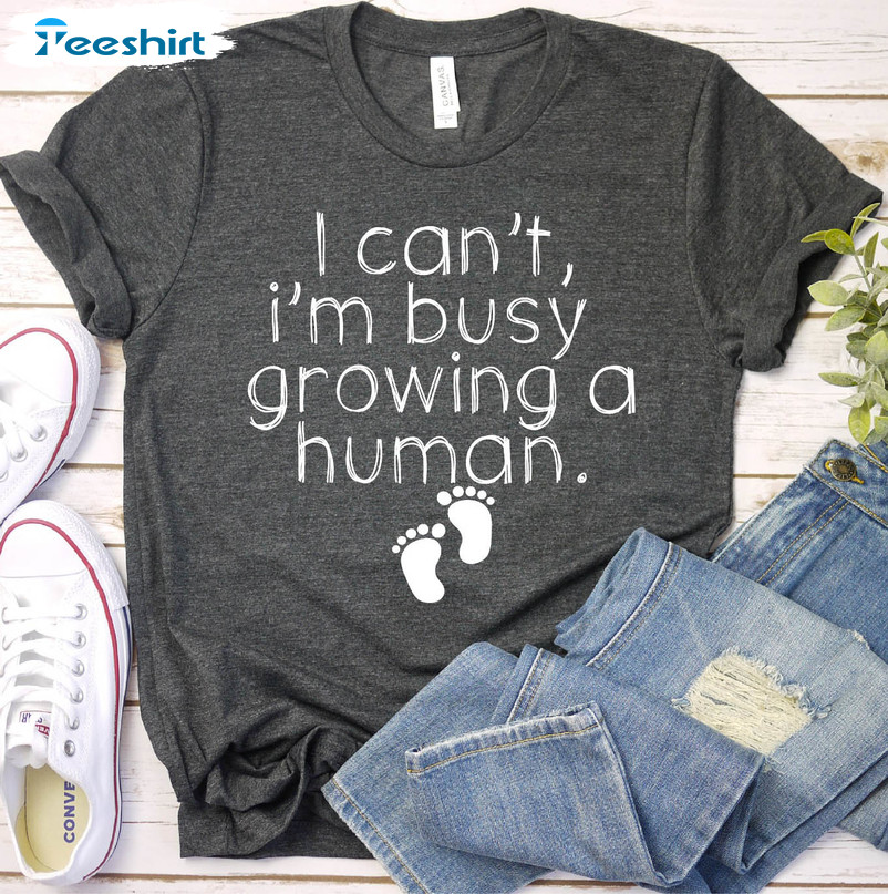 I Can't I'm Busy Growing A Human Shirt, Funny Pregnancy Unisex Hoodie Tee Tops