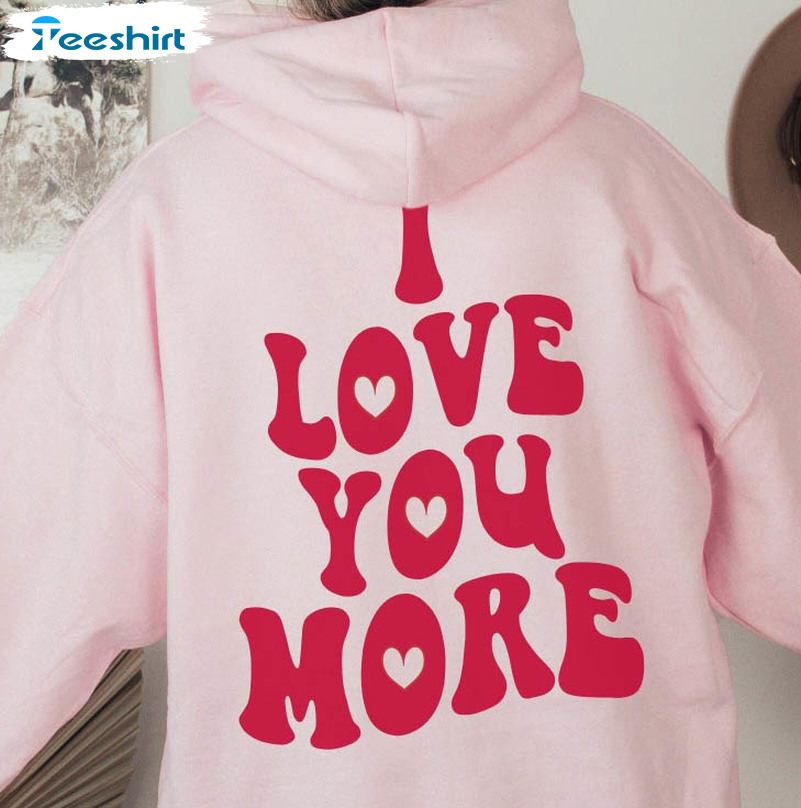 Love You More Sweatshirt, Valentine Unisex Hoodie Crewneck