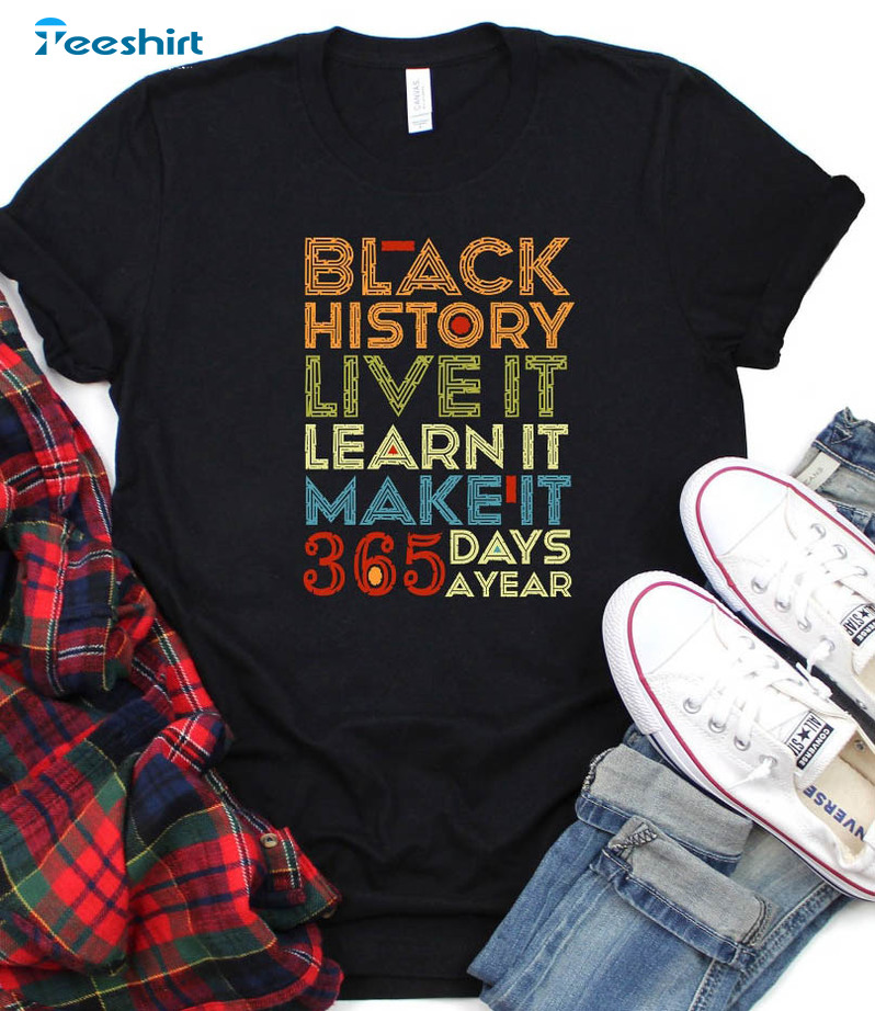 Black History Live Learn Make It 365 Days A Year Shirt, Black Live Matter Unisex T-shirt Long Sleeve