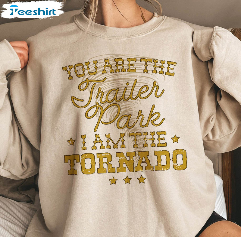 You Are The Trailer Park I'm The Tornado Trendy Shirt, Country Show Unisex T-shirt Short Sleeve