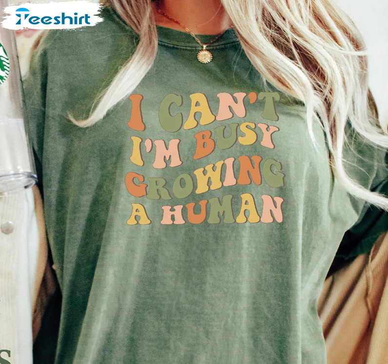 I Can't I'm Busy Growing A Human Shirt, Funny Crewneck Unisex T-shirt