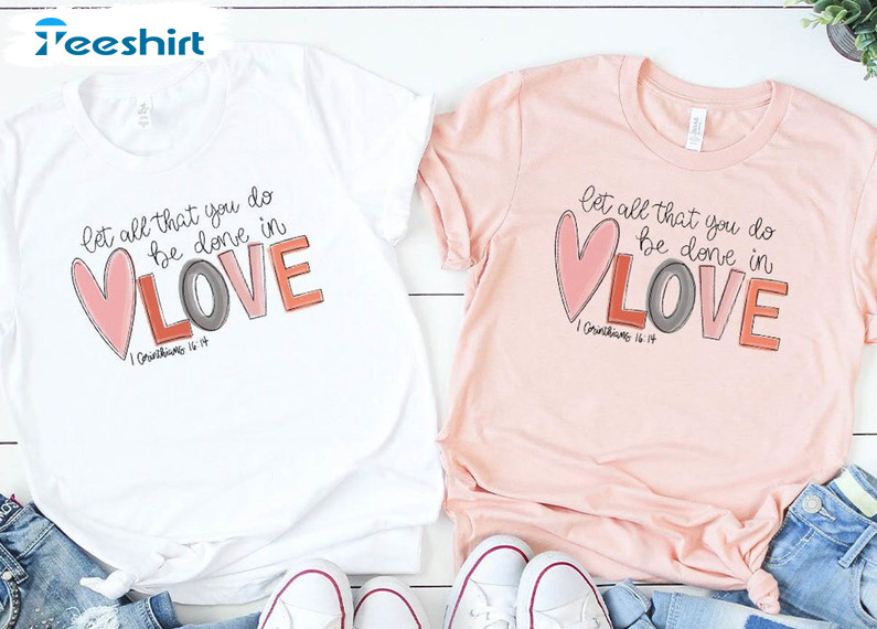 Let All That You Do Be Done In Love Trending Shirt, Valentines Day Cute Crewneck Tee Tops